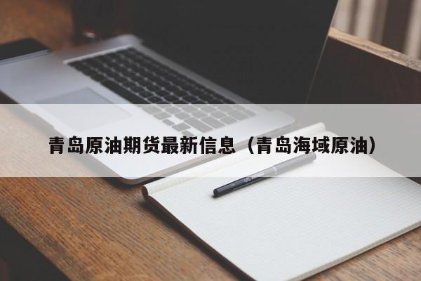 青岛原油期货最新信息（青岛海域原油）