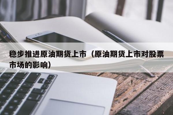 稳步推进原油期货上市（原油期货上市对股票市场的影响）