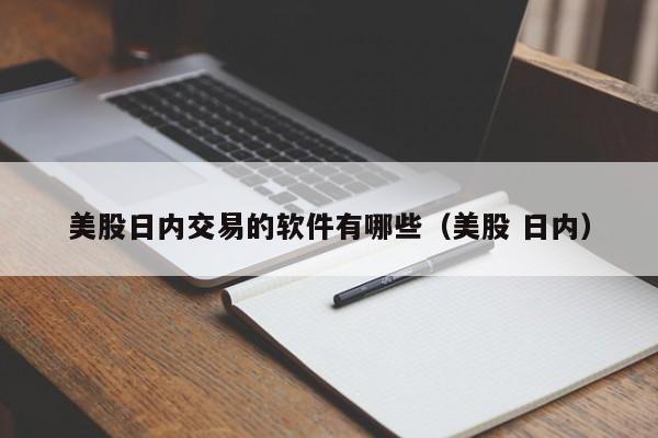 美股日内交易的软件有哪些（美股 日内）