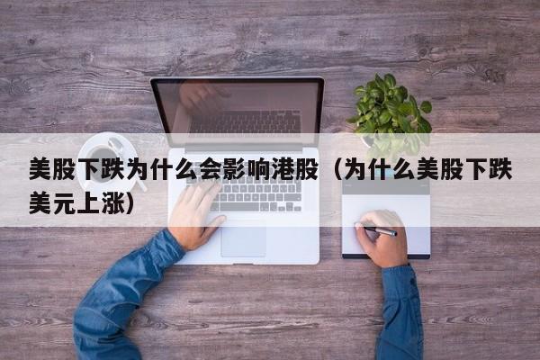 美股下跌为什么会影响港股（为什么美股下跌美元上涨）