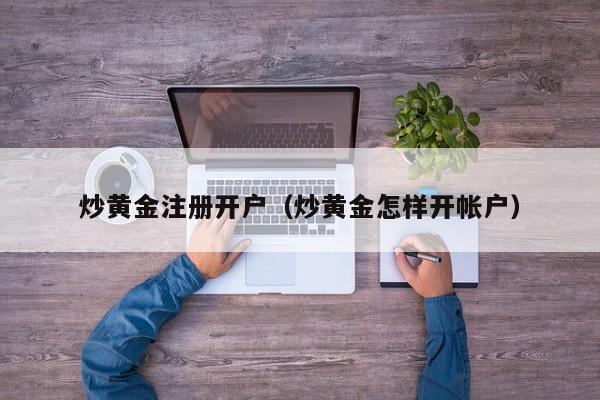炒黄金注册开户（炒黄金怎样开帐户）