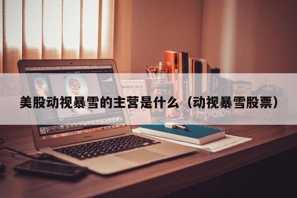 美股动视暴雪的主营是什么（动视暴雪股票）