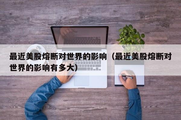 最近美股熔断对世界的影响（最近美股熔断对世界的影响有多大）