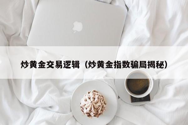 炒黄金交易逻辑（炒黄金指数骗局揭秘）