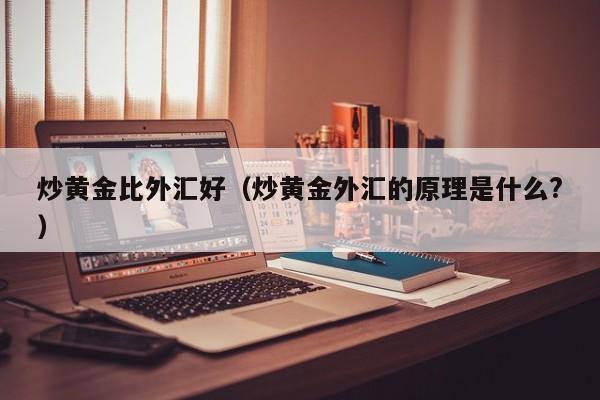 炒黄金比外汇好（炒黄金外汇的原理是什么?）