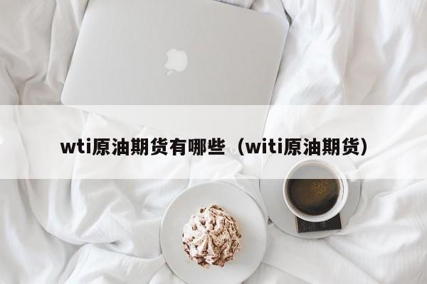 wti原油期货有哪些（witi原油期货）