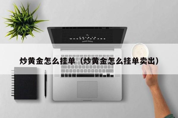 炒黄金怎么挂单（炒黄金怎么挂单卖出）