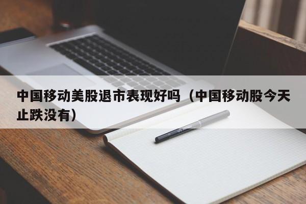 中国移动美股退市表现好吗（中国移动股今天止跌没有）