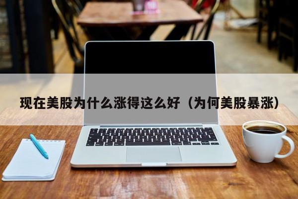 现在美股为什么涨得这么好（为何美股暴涨）